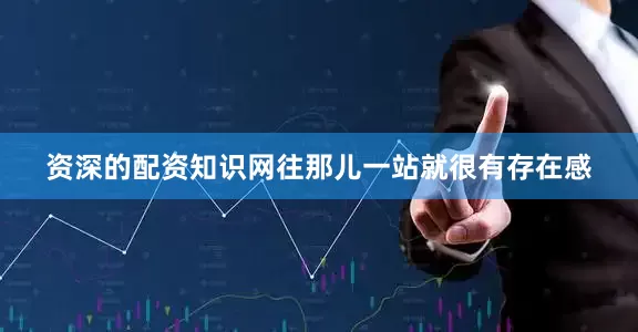 资深的配资知识网往那儿一站就很有存在感