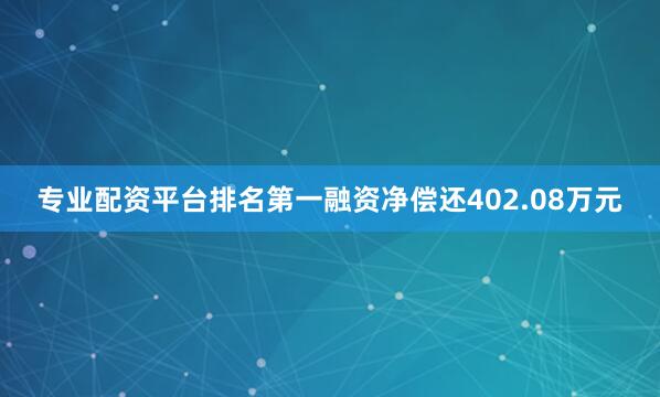 专业配资平台排名第一融资净偿还402.08万元