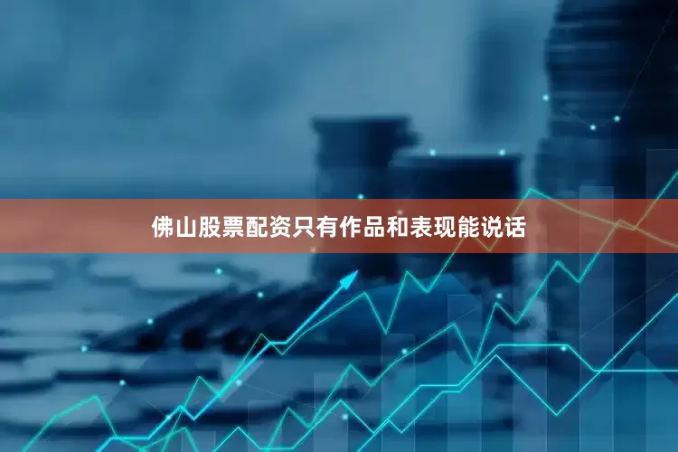 佛山股票配资只有作品和表现能说话