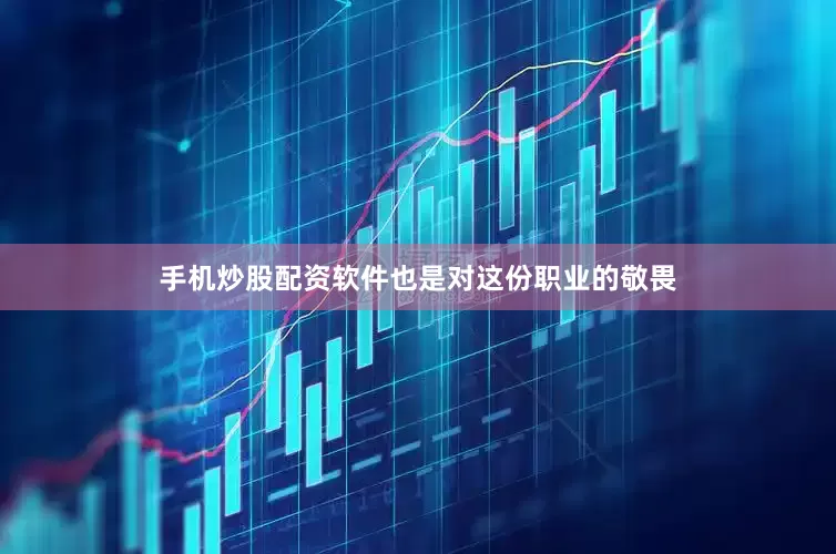 手机炒股配资软件也是对这份职业的敬畏