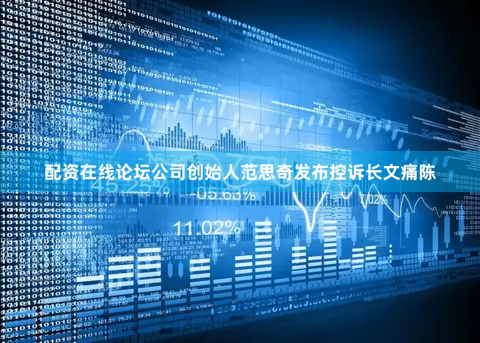 配资在线论坛公司创始人范思奇发布控诉长文痛陈