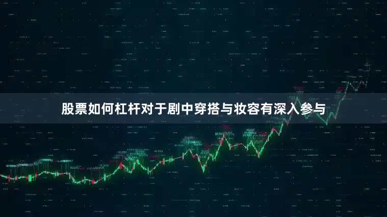 股票如何杠杆对于剧中穿搭与妆容有深入参与