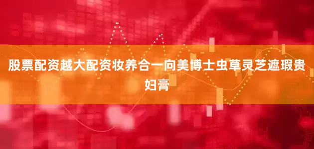 股票配资越大配资妆养合一向美博士虫草灵芝遮瑕贵妇膏