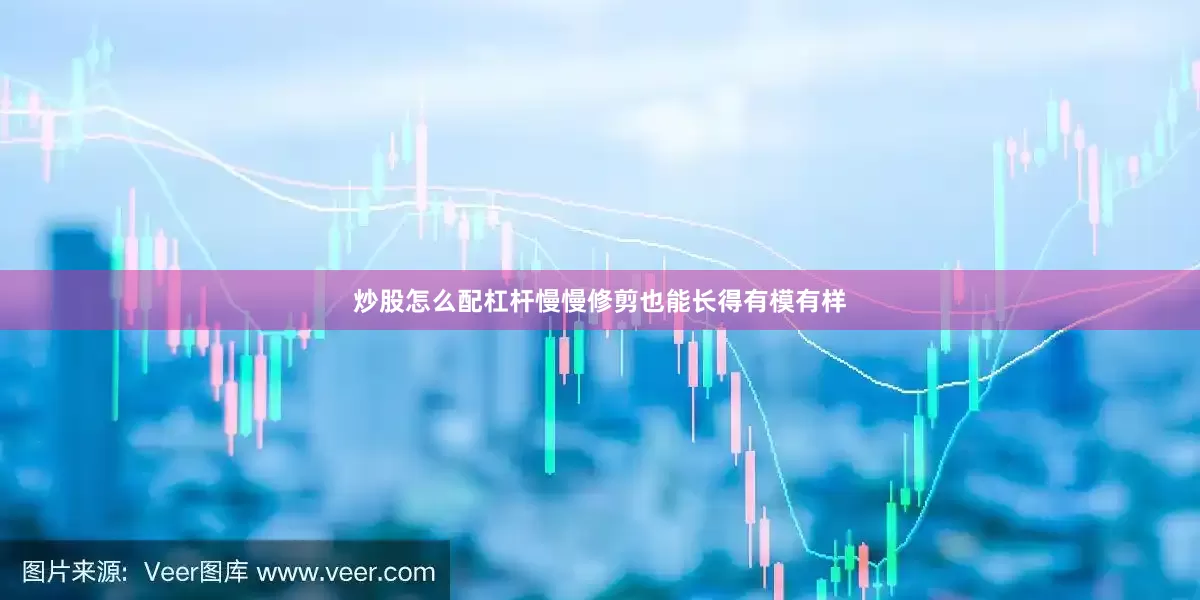 炒股怎么配杠杆慢慢修剪也能长得有模有样