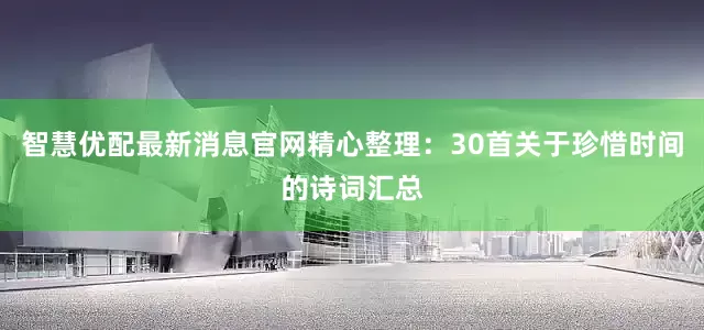 智慧优配最新消息官网精心整理：30首关于珍惜时间的诗词汇总