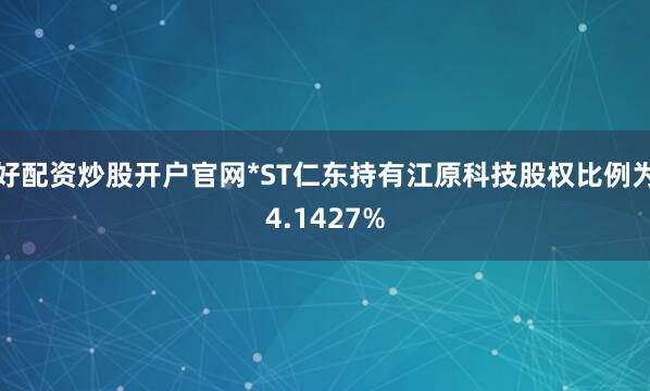 好配资炒股开户官网*ST仁东持有江原科技股权比例为4.1427%