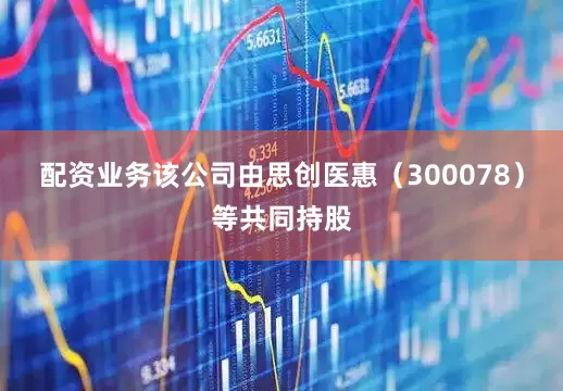 配资业务该公司由思创医惠（300078）等共同持股