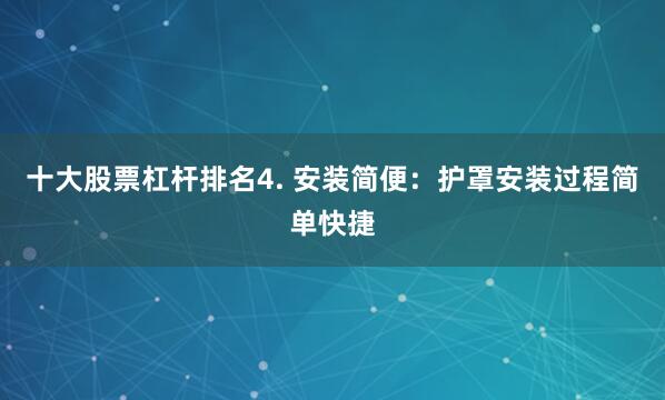 十大股票杠杆排名4. 安装简便：护罩安装过程简单快捷