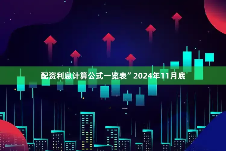 配资利息计算公式一览表”2024年11月底