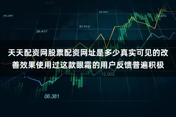 天天配资网股票配资网址是多少真实可见的改善效果使用过这款眼霜的用户反馈普遍积极