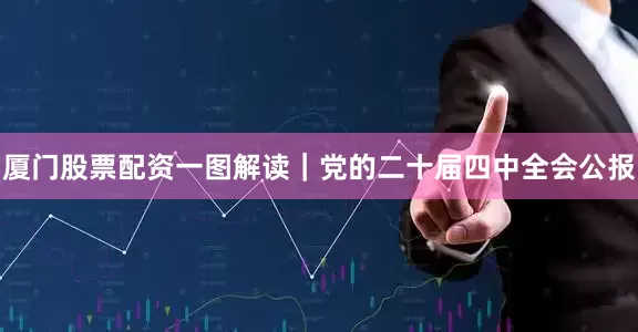 厦门股票配资一图解读｜党的二十届四中全会公报