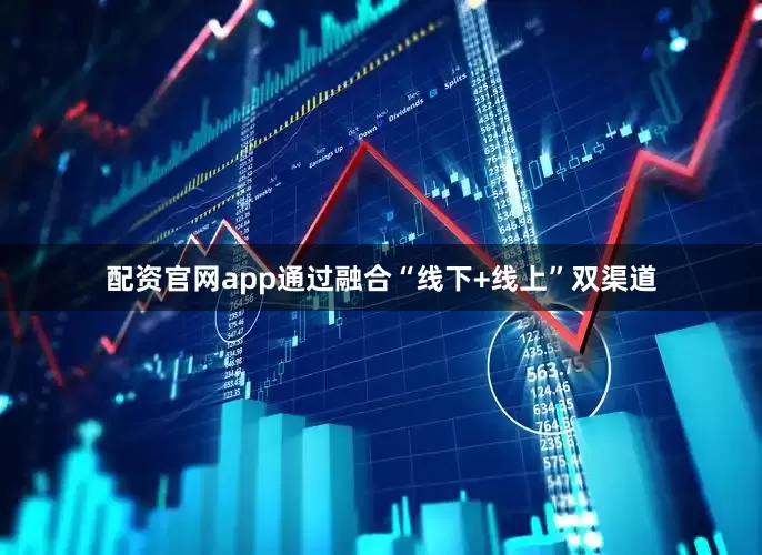 配资官网app通过融合“线下+线上”双渠道