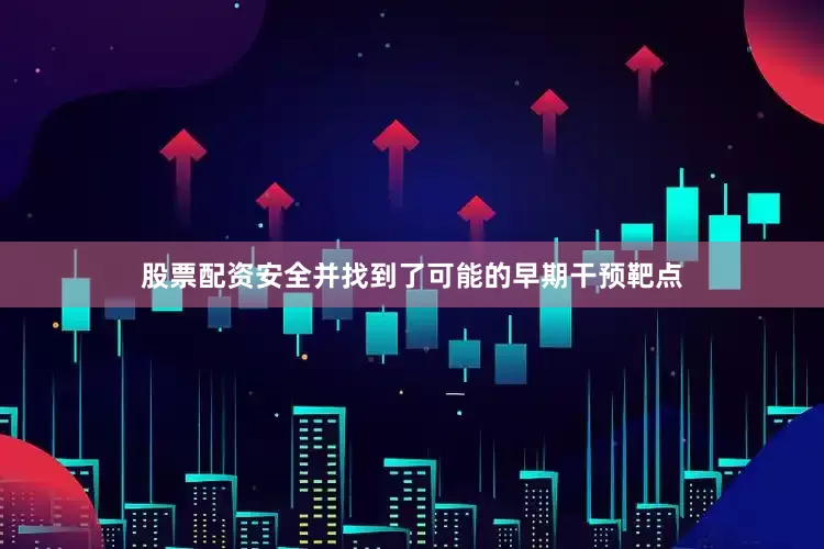 股票配资安全并找到了可能的早期干预靶点