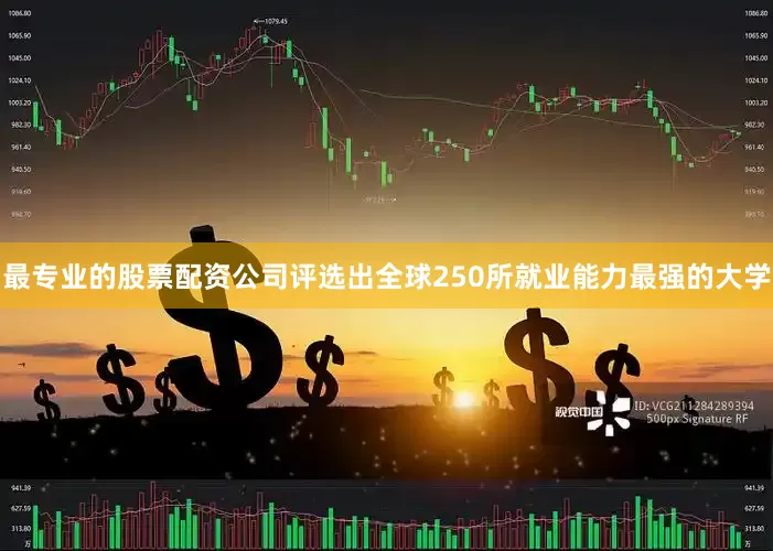 最专业的股票配资公司评选出全球250所就业能力最强的大学