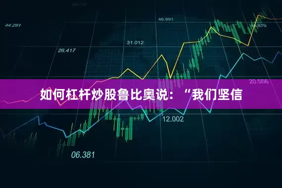 如何杠杆炒股鲁比奥说：“我们坚信
