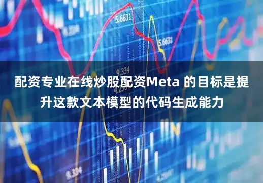 配资专业在线炒股配资Meta 的目标是提升这款文本模型的代码生成能力