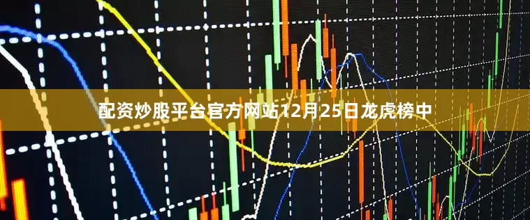 配资炒股平台官方网站12月25日龙虎榜中