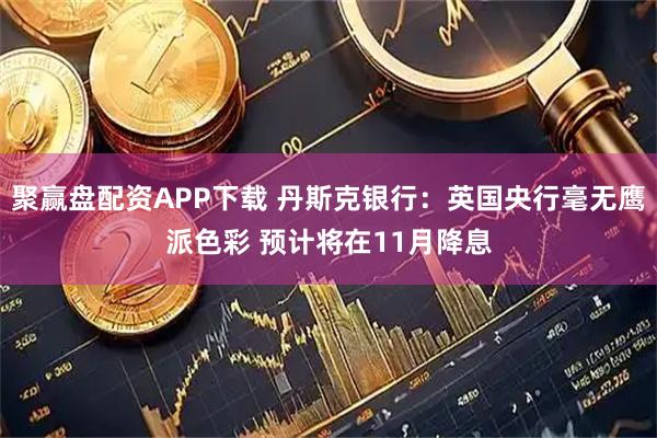 聚赢盘配资APP下载 丹斯克银行:英国央行毫无鹰派色彩 预计将在11月降息