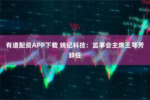 有道配资APP下载 姚记科技：监事会主席王琴芳辞任