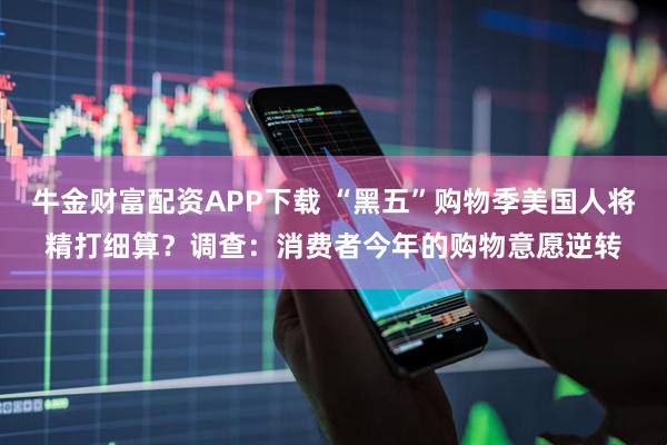 牛金财富配资APP下载 “黑五”购物季美国人将精打细算？调查：消费者今年的购物意愿逆转