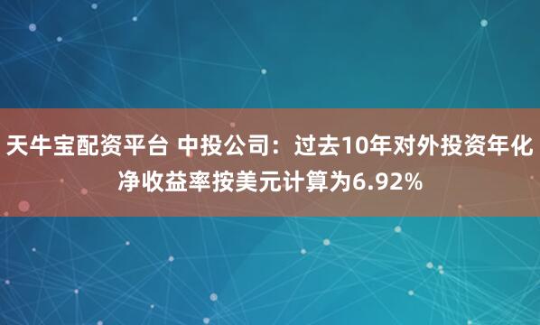 天牛宝配资平台 中投公司:过去10年对外投资年化净收益率按美元计算为6.92%