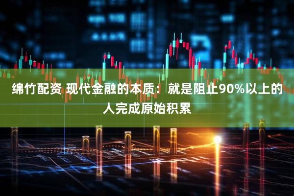绵竹配资 现代金融的本质：就是阻止90%以上的人完成原始积累
