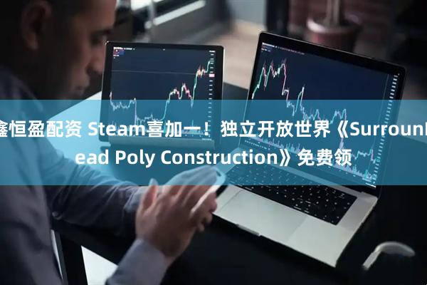 鑫恒盈配资 Steam喜加一！独立开放世界《SurrounDead Poly Construction》免费领
