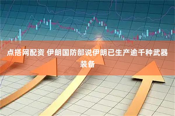 点搭网配资 伊朗国防部说伊朗已生产逾千种武器装备