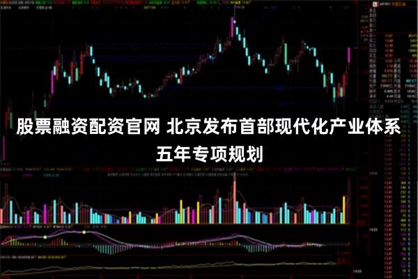 股票融资配资官网 北京发布首部现代化产业体系五年专项规划