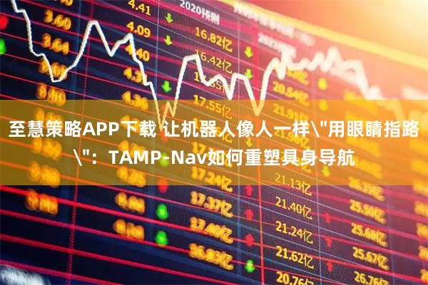 至慧策略APP下载 让机器人像人一样＂用眼睛指路＂：TAMP-Nav如何重塑具身导航